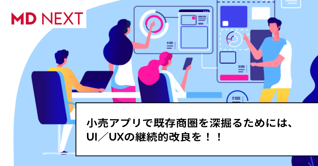 小売アプリで既存商圏を深掘るためには、UI／UXの継続的改良を！！